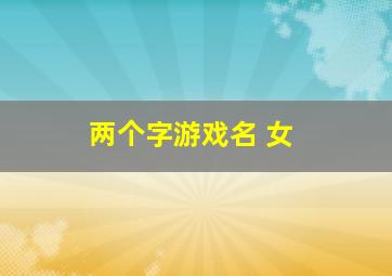 两个字游戏名 女